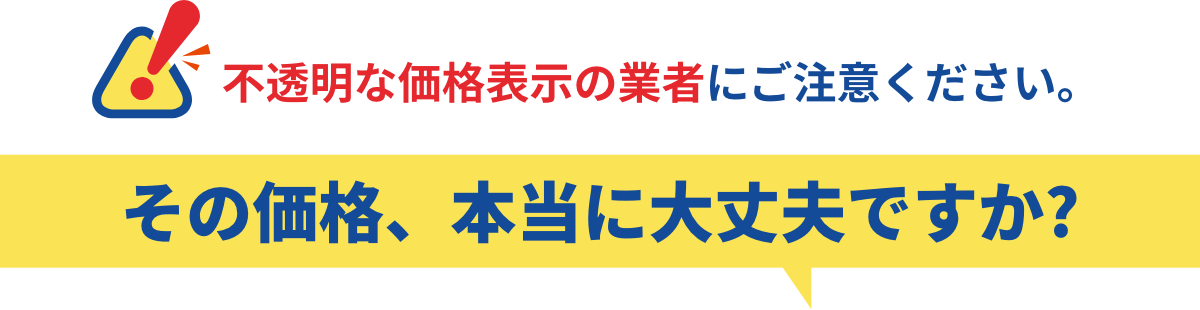 不透明な価格表示の業者にご注意ください。その価格、本当に大丈夫ですか?